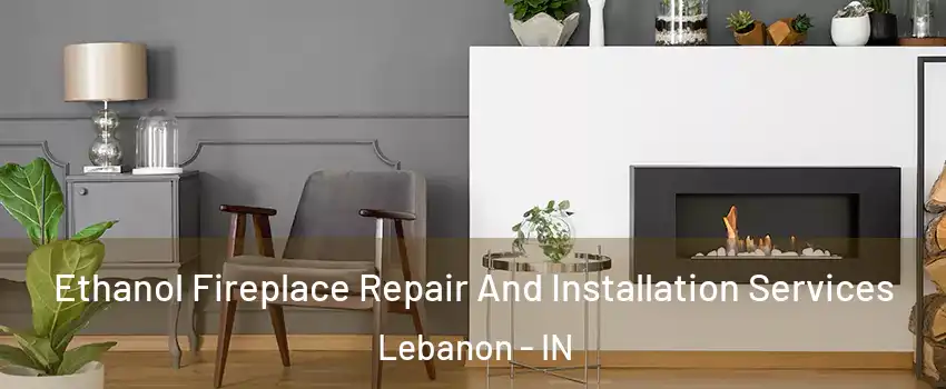  Ethanol Fireplace Repair And Installation Services Lebanon - IN
