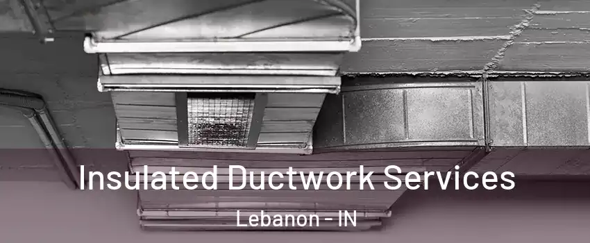  Insulated Ductwork Services Lebanon - IN