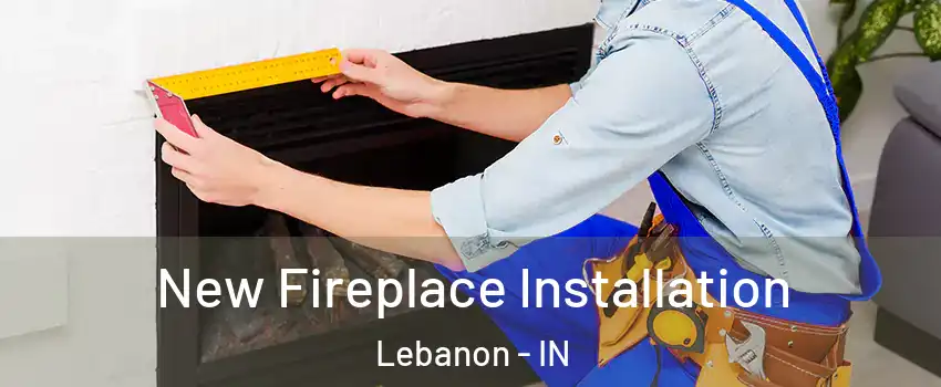  New Fireplace Installation Lebanon - IN
