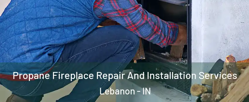  Propane Fireplace Repair And Installation Services Lebanon - IN